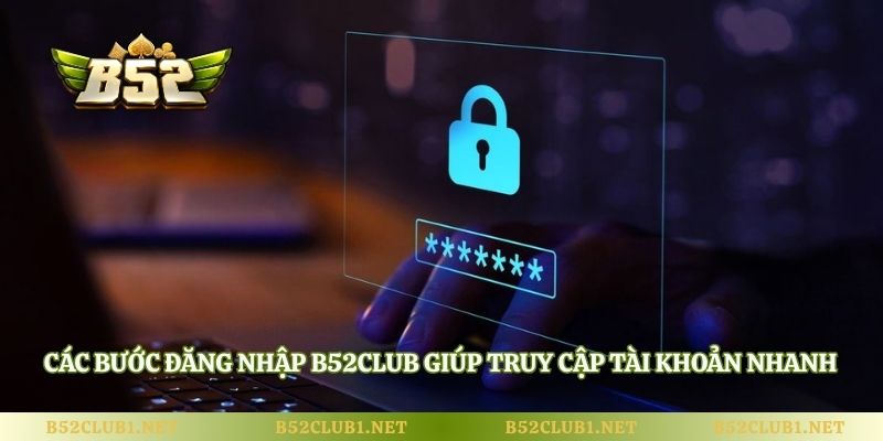 Các bước đăng nhập B52club giúp truy cập tài khoản nhanh