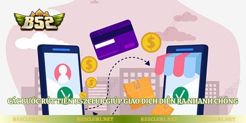 Các bước rút tiền B52club giúp giao dịch diễn ra nhanh chóng