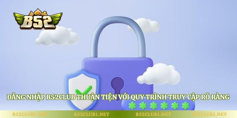 Đăng nhập B52club thuận tiện với quy trình truy cập rõ ràng